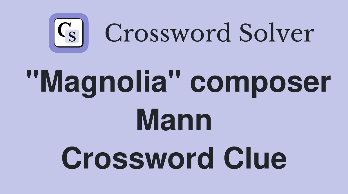 "Magnolia" composer Mann Crossword Clue