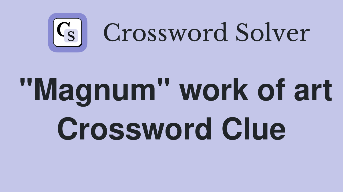 "Magnum" work of art Crossword Clue