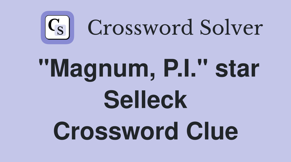 "Magnum, P.I." star Selleck Crossword Clue
