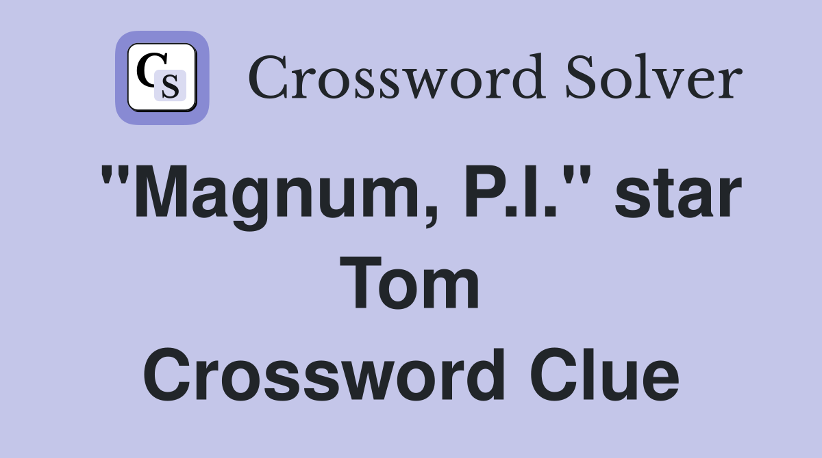 "Magnum, P.I." star Tom Crossword Clue