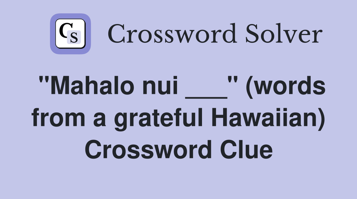 "Mahalo nui ___" (words from a grateful Hawaiian) Crossword Clue
