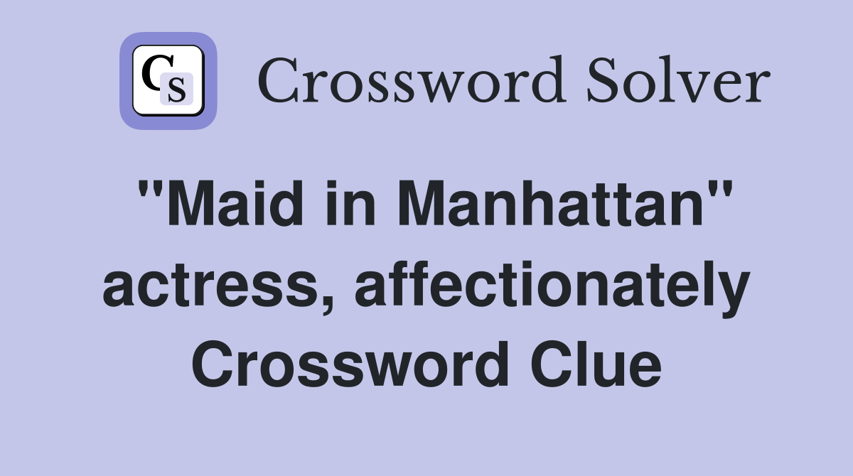 "Maid in Manhattan" actress, affectionately Crossword Clue