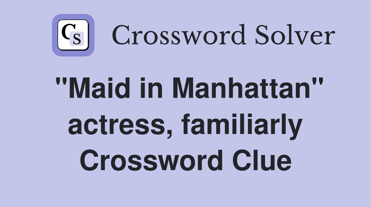 "Maid in Manhattan" actress, familiarly Crossword Clue