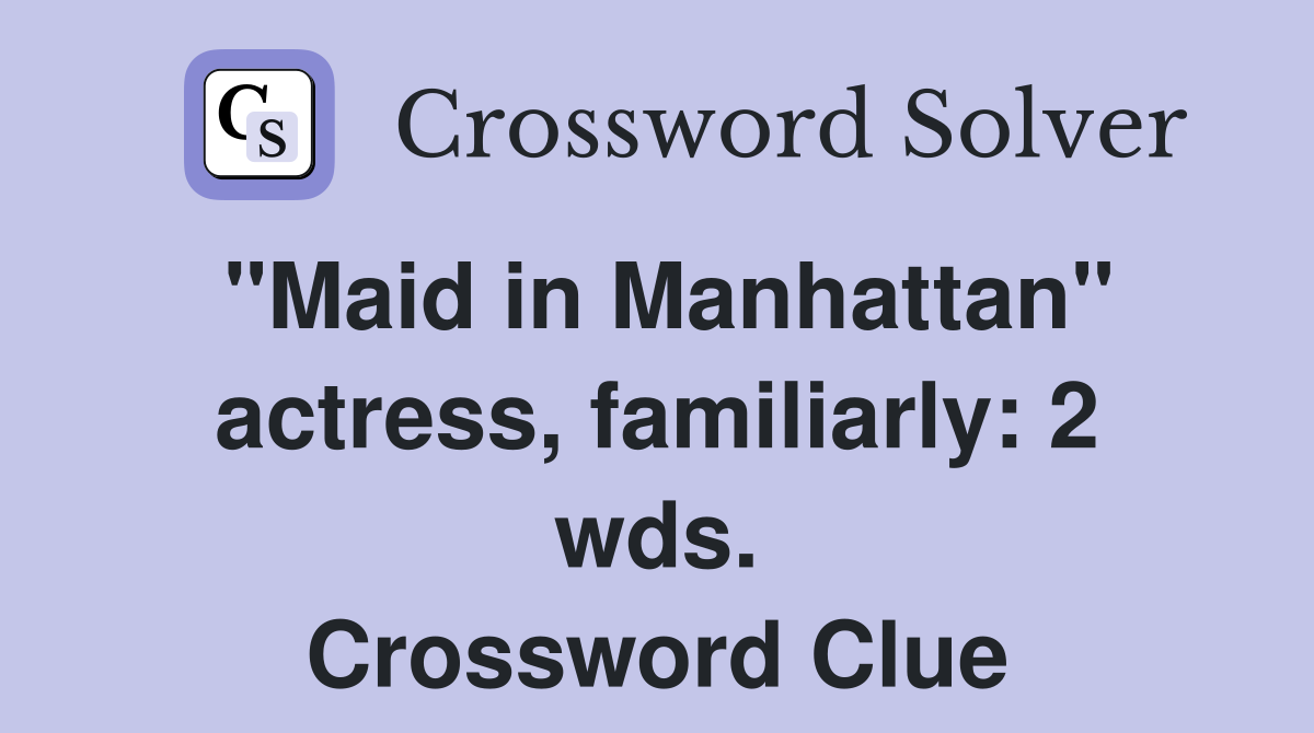 "Maid in Manhattan" actress, familiarly: 2 wds. Crossword Clue