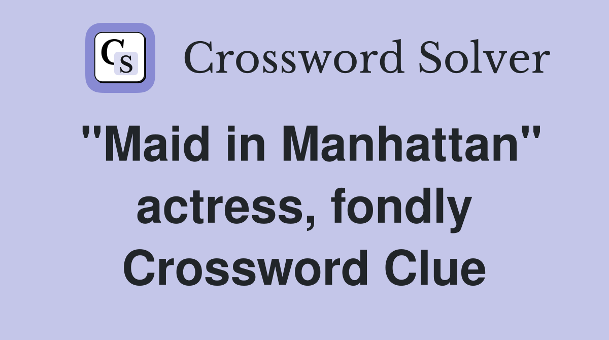 "Maid in Manhattan" actress, fondly Crossword Clue