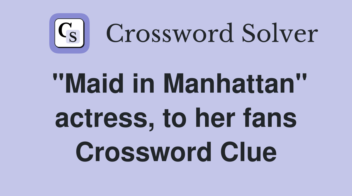 "Maid in Manhattan" actress, to her fans Crossword Clue