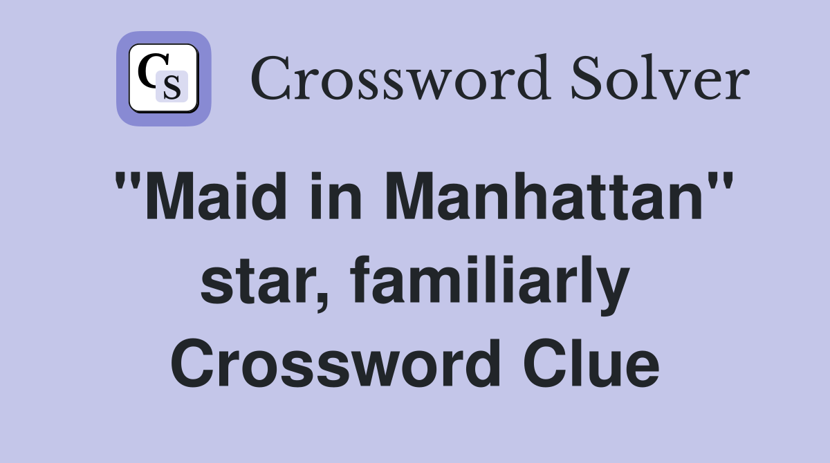 "Maid in Manhattan" star, familiarly Crossword Clue