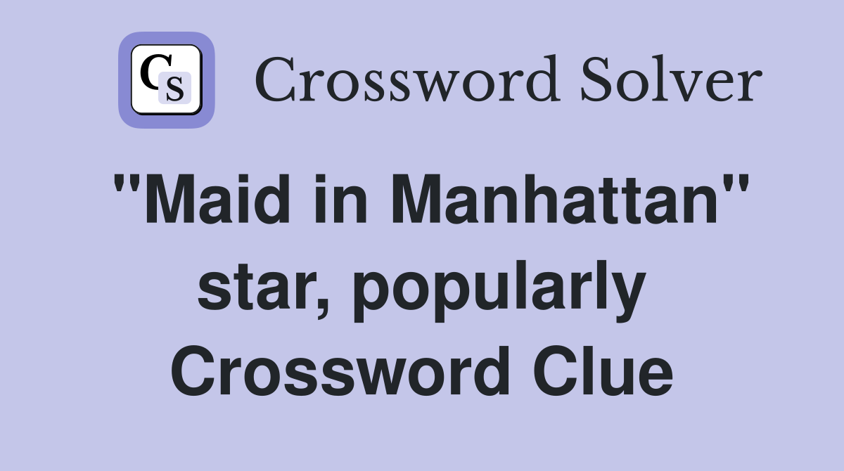 "Maid in Manhattan" star, popularly Crossword Clue