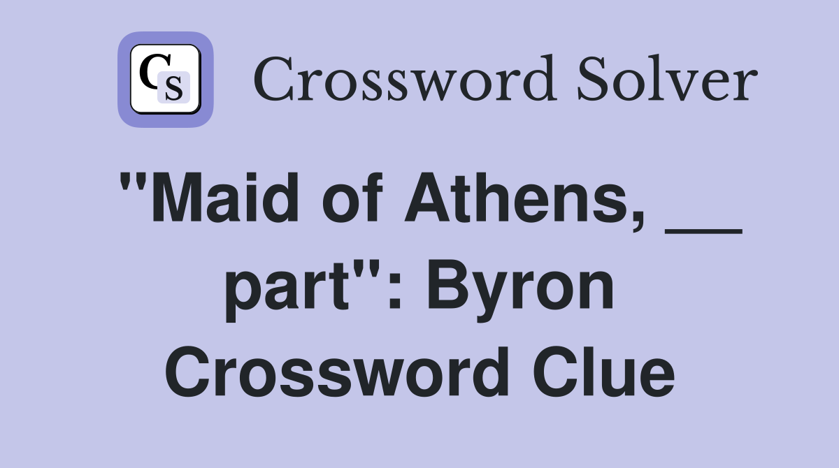 "Maid of Athens, __ part": Byron Crossword Clue
