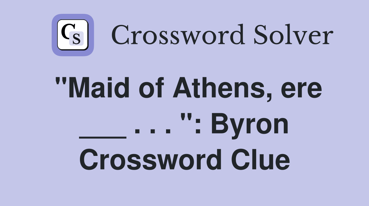 "Maid of Athens, ere ___ . . . ": Byron Crossword Clue
