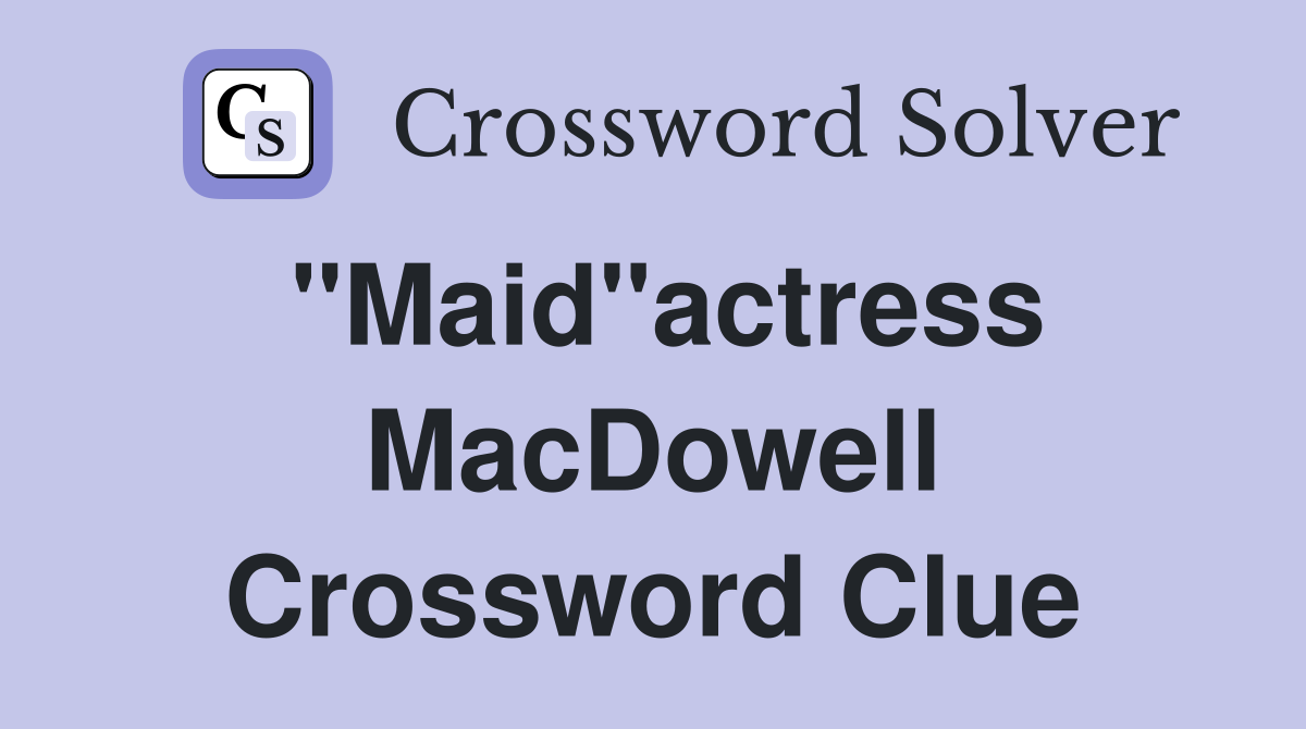 "Maid"actress MacDowell Crossword Clue