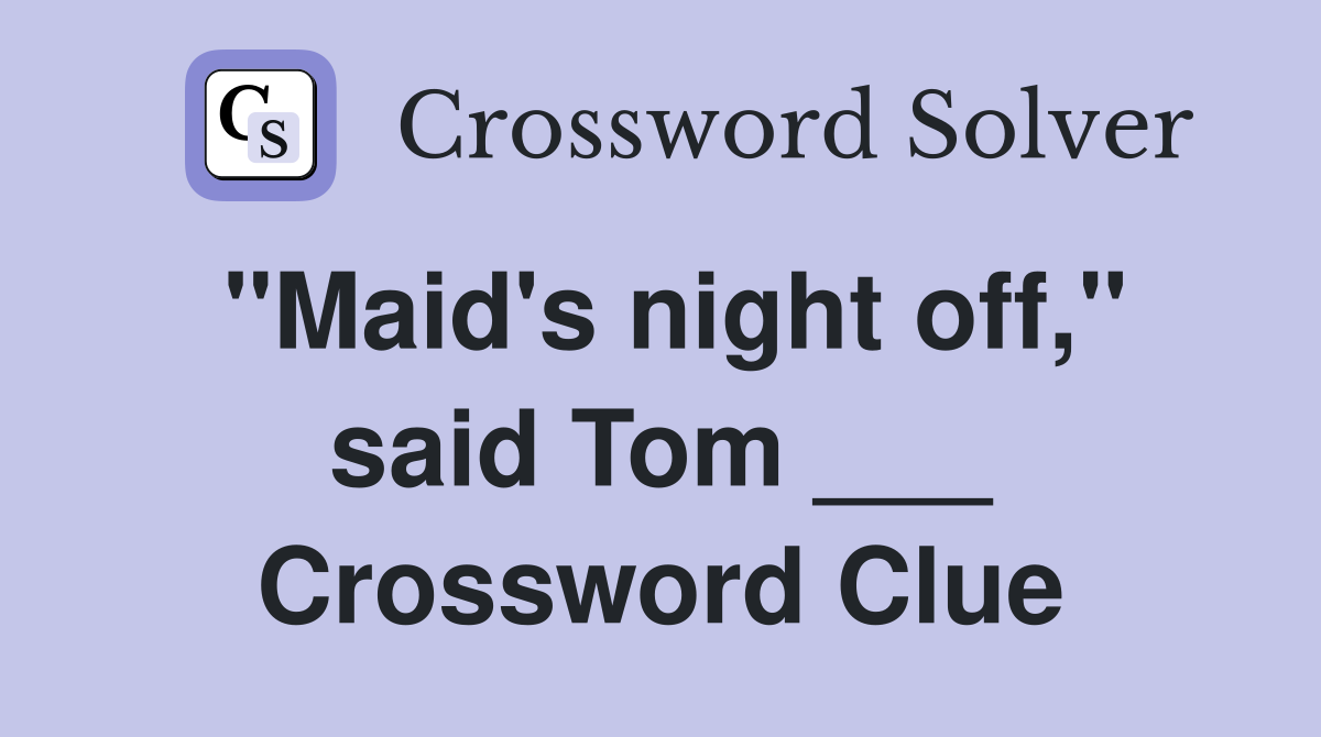 "Maid's night off," said Tom ___ Crossword Clue