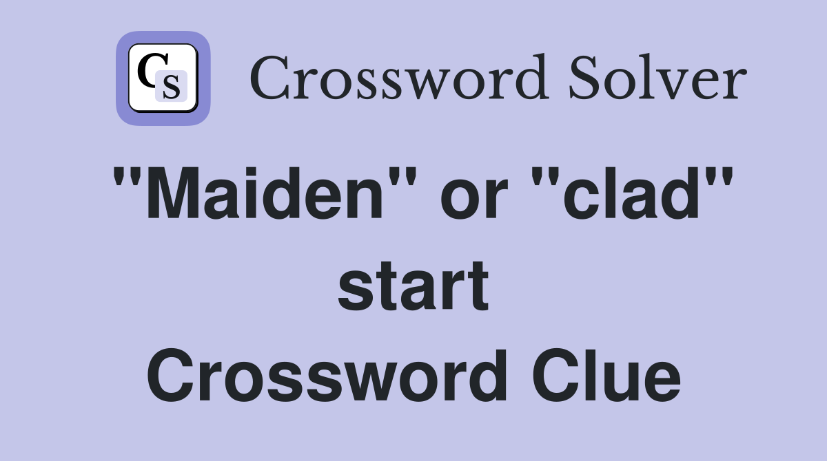 "Maiden" or "clad" start Crossword Clue