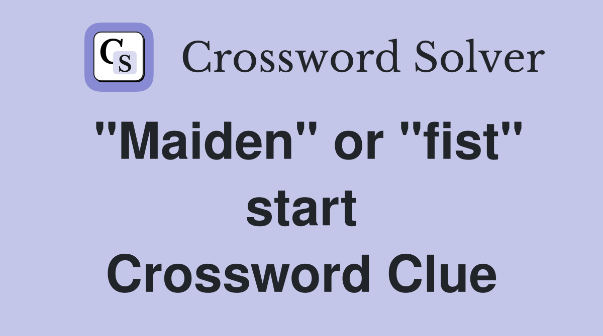 "Maiden" or "fist" start Crossword Clue