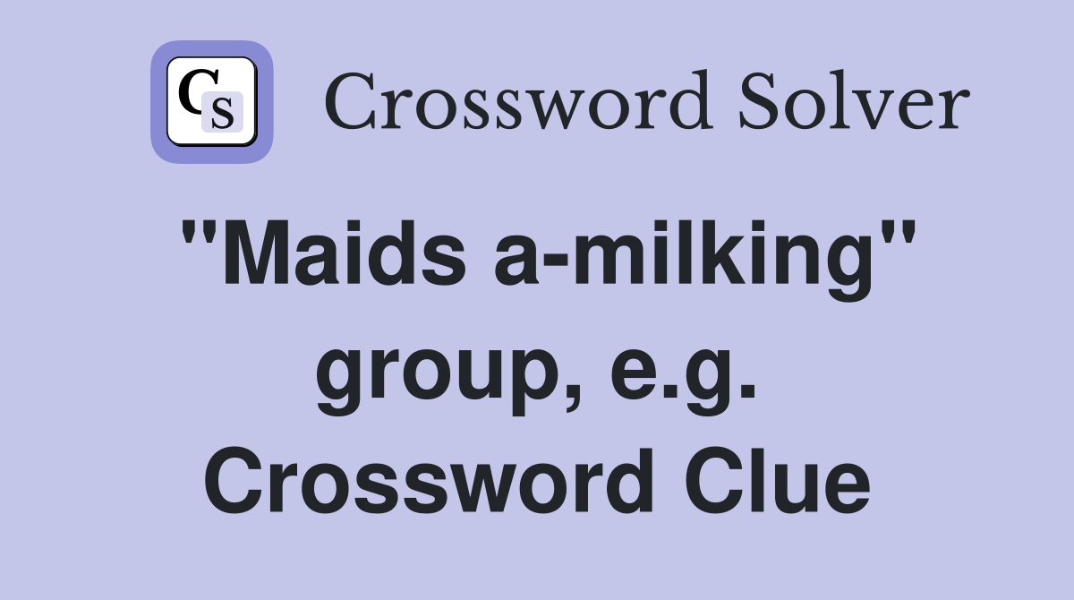"Maids a-milking" group, e.g. Crossword Clue