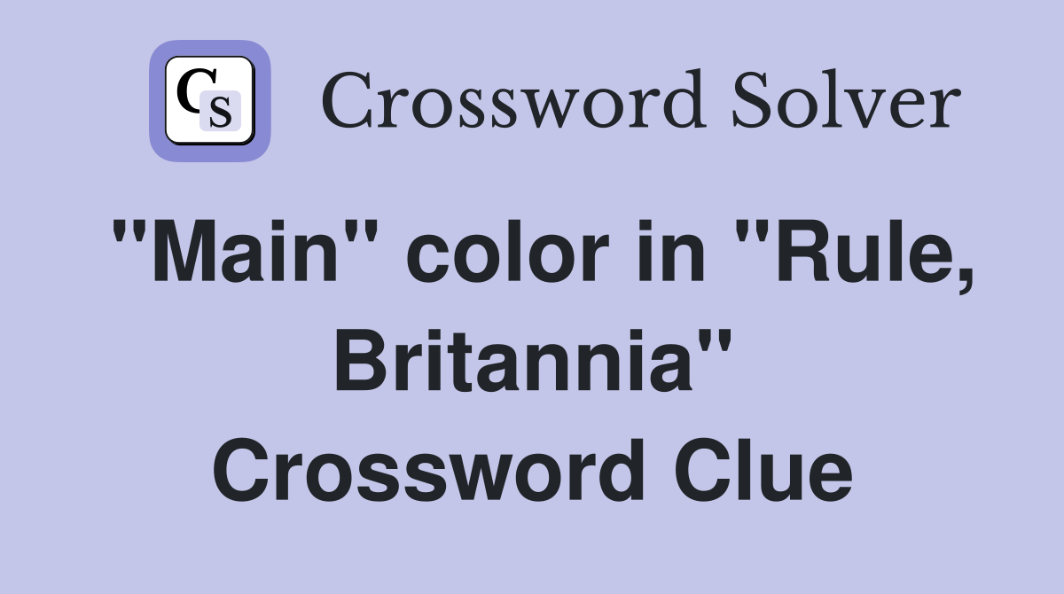 "Main" color in "Rule, Britannia" Crossword Clue