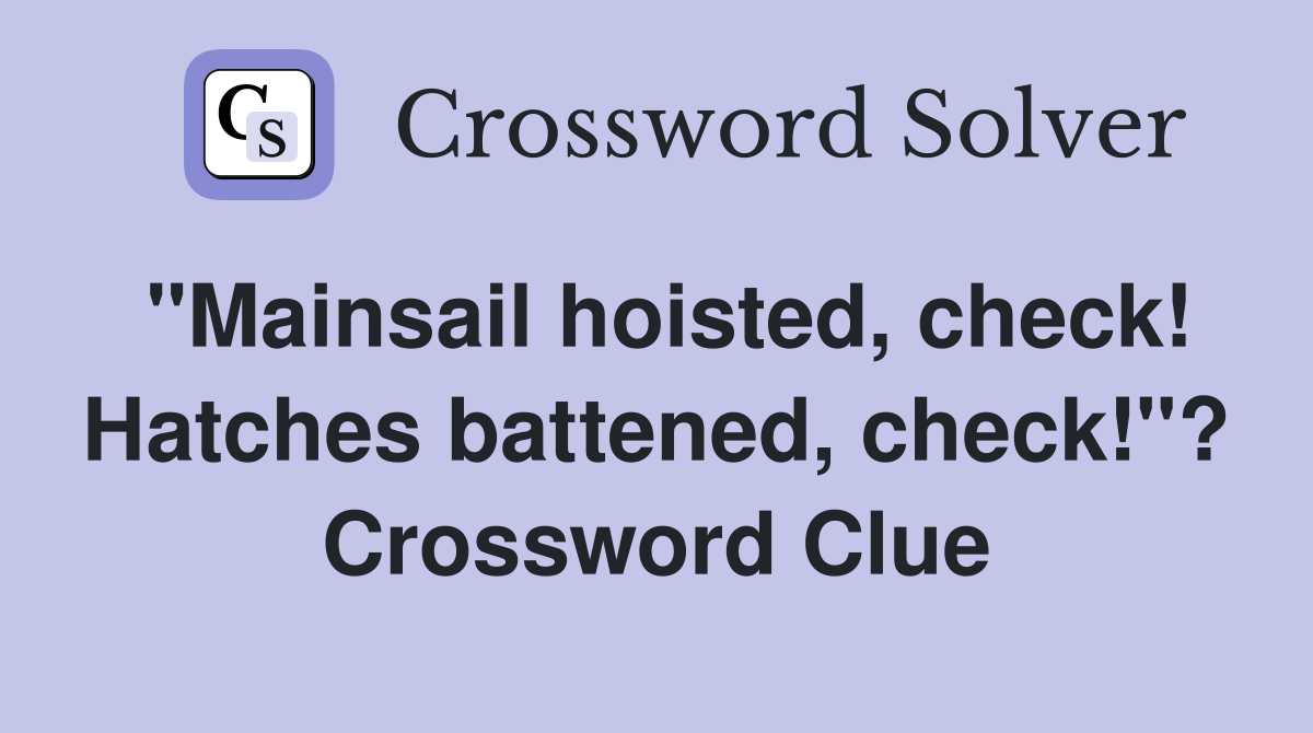 "Mainsail hoisted, check! Hatches battened, check!"? Crossword Clue