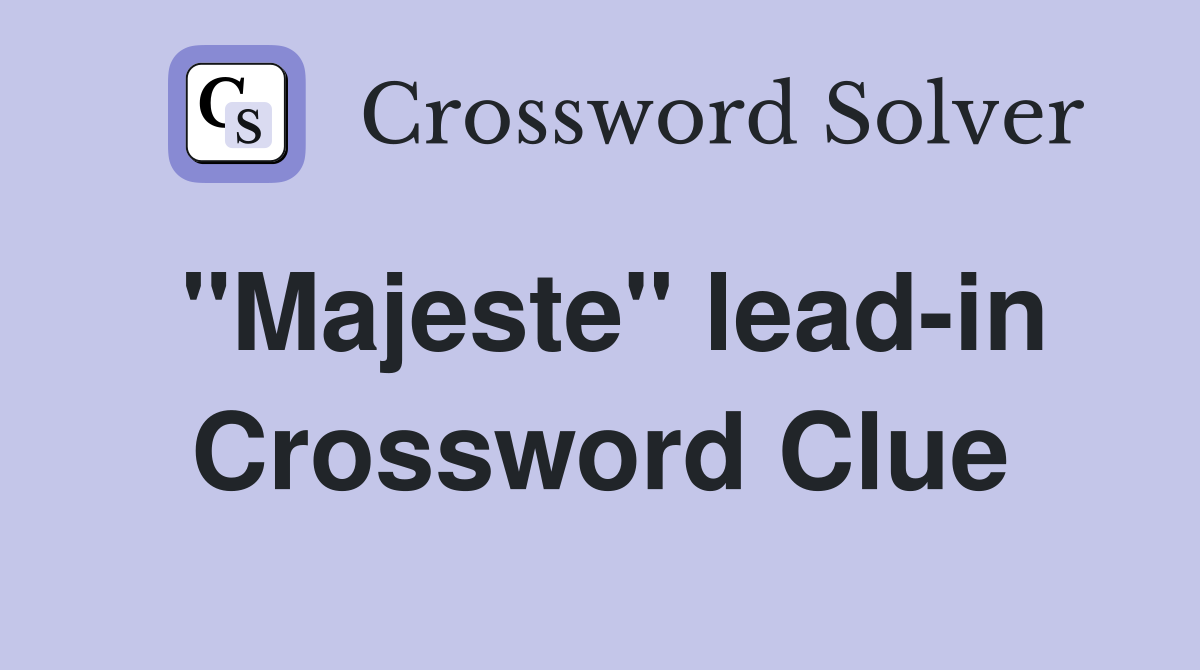 "Majeste" lead-in Crossword Clue