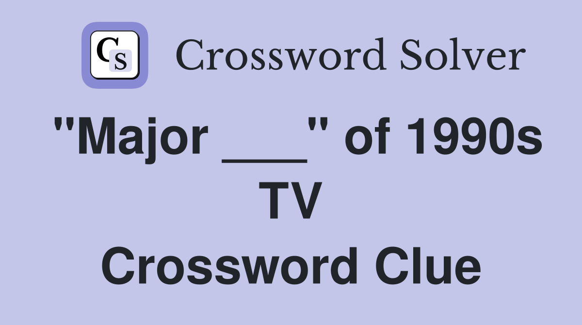 "Major ___" of 1990s TV Crossword Clue