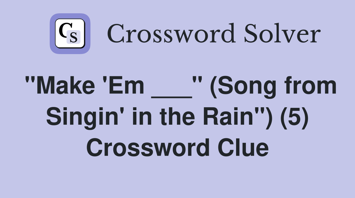 "Make 'Em ___" (Song from Singin' in the Rain") (5) Crossword Clue