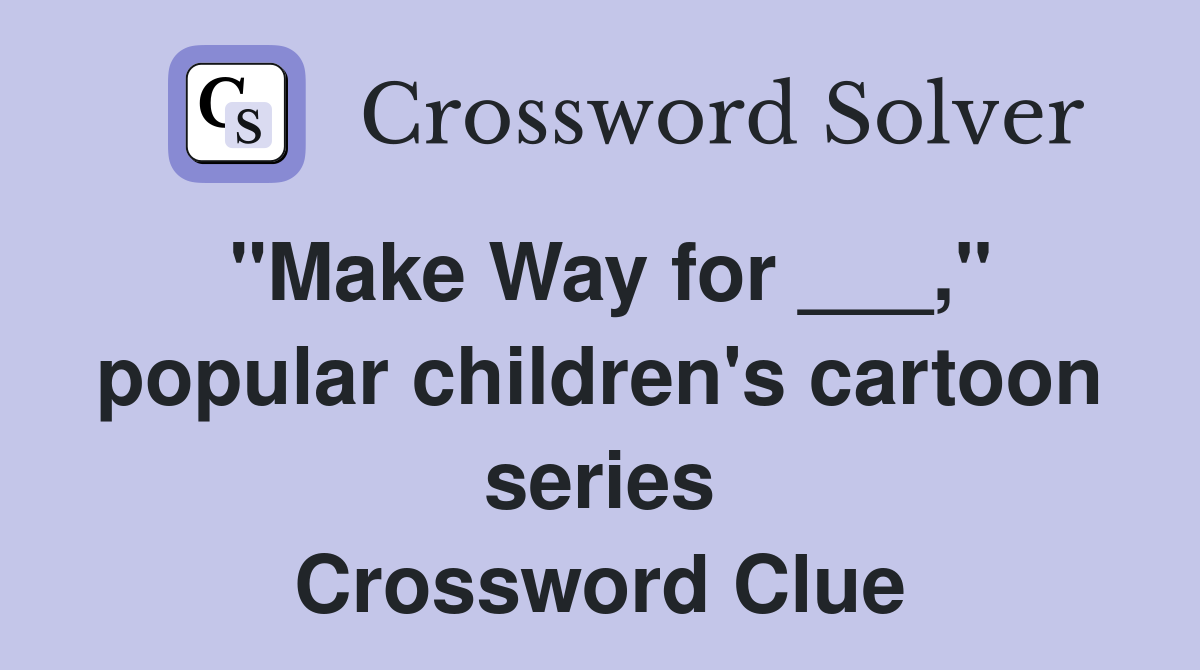 "Make Way for ___," popular children's cartoon series Crossword Clue