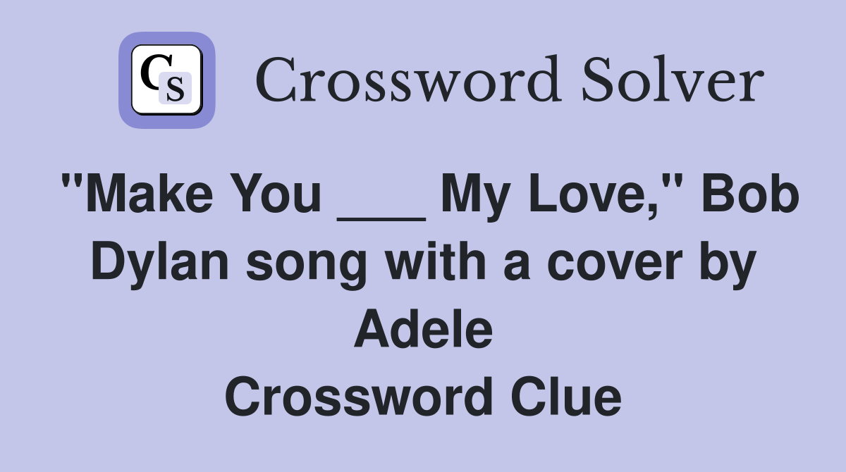 "Make You ___ My Love," Bob Dylan song with a cover by Adele Crossword Clue
