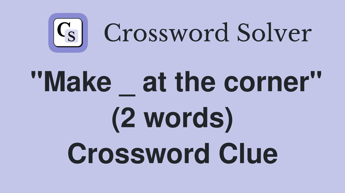 "Make _ at the corner" (2 words) Crossword Clue
