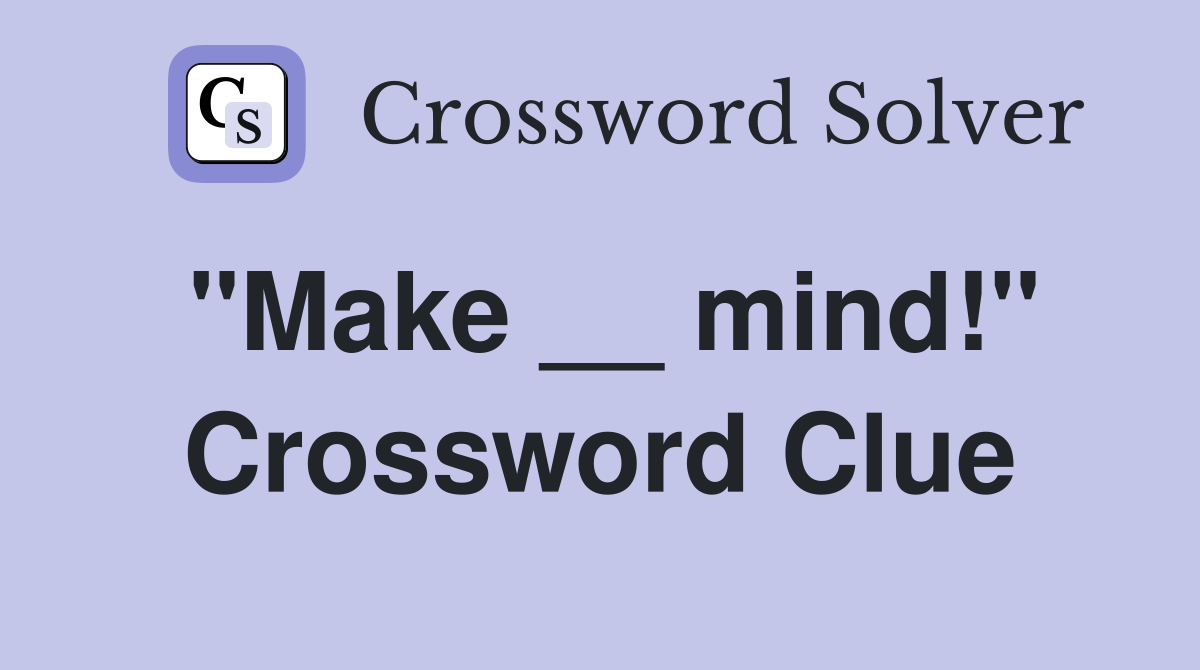 "Make __ mind!" Crossword Clue