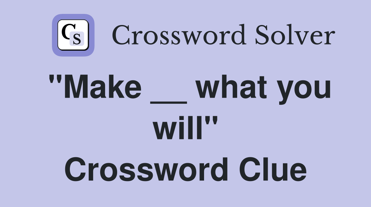 "Make __ what you will" Crossword Clue