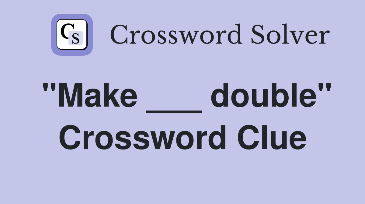 "Make ___ double" Crossword Clue