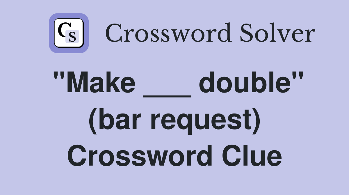 "Make ___ double" (bar request) Crossword Clue