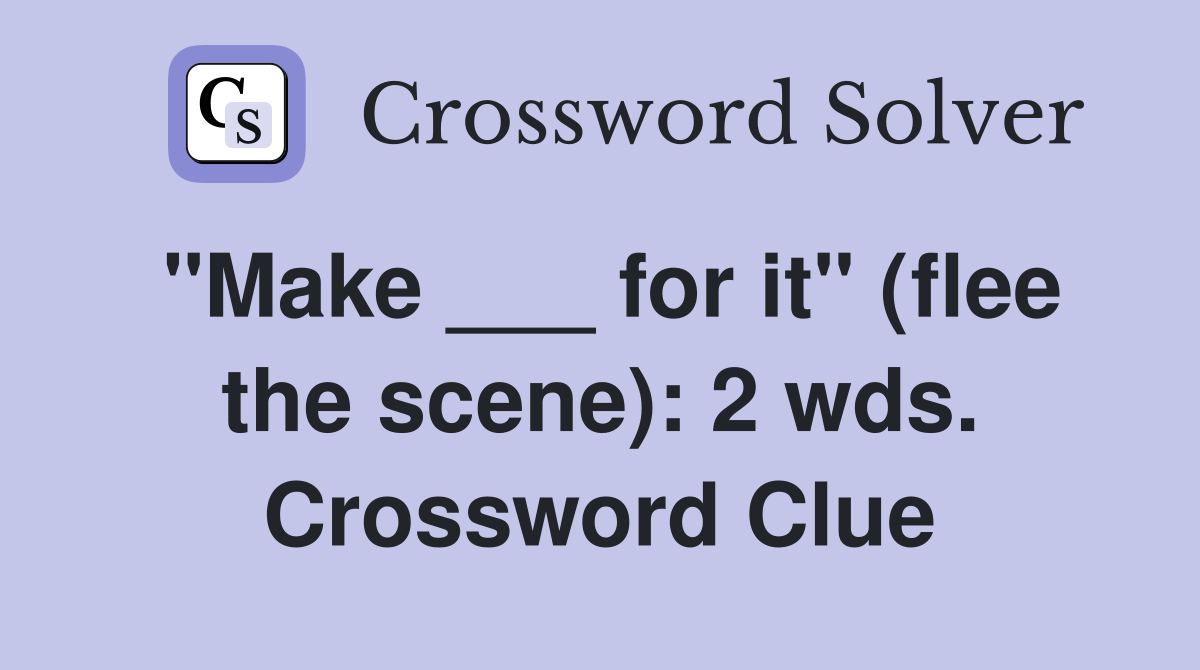 "Make ___ for it" (flee the scene): 2 wds. Crossword Clue