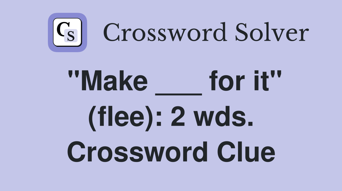 "Make ___ for it" (flee): 2 wds. Crossword Clue