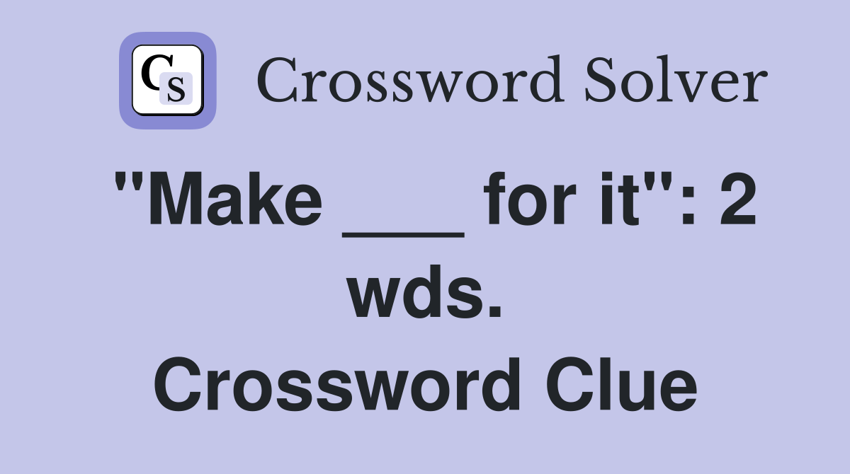 "Make ___ for it": 2 wds. Crossword Clue