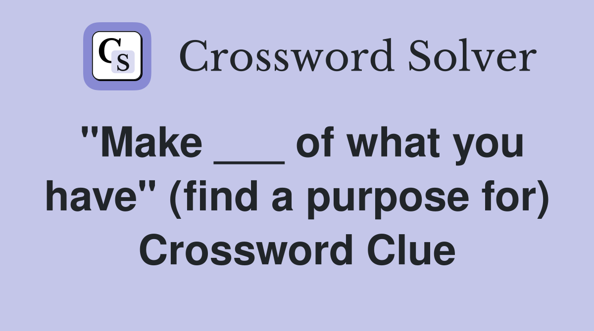 "Make ___ of what you have" (find a purpose for) Crossword Clue