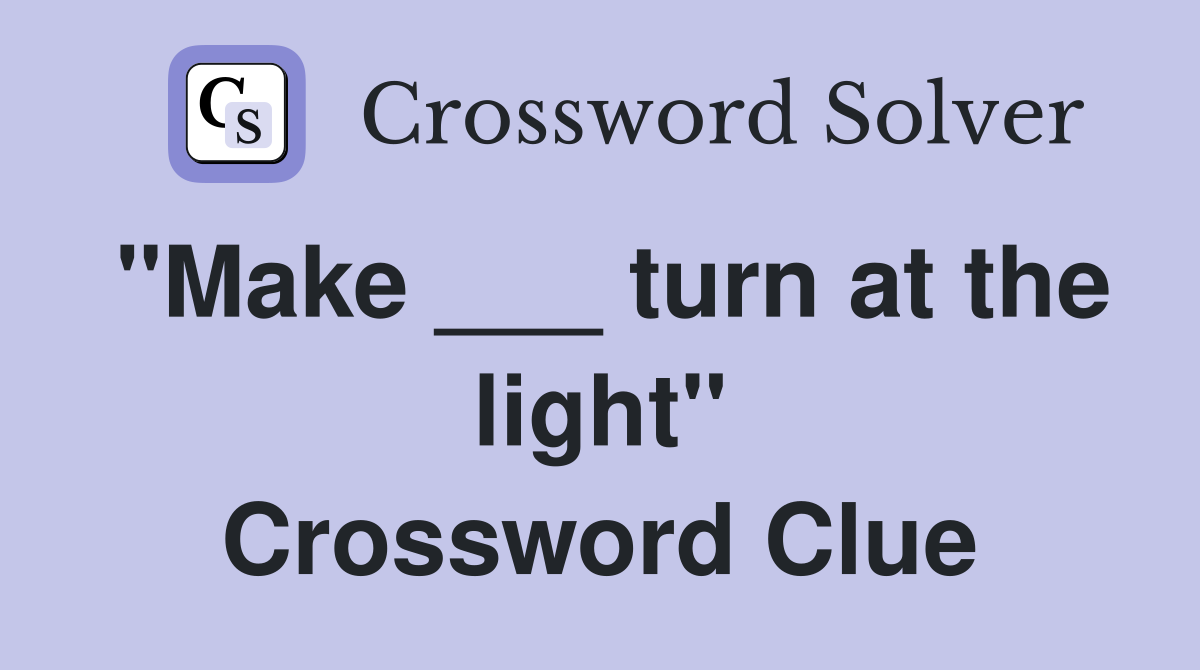 "Make ___ turn at the light" Crossword Clue