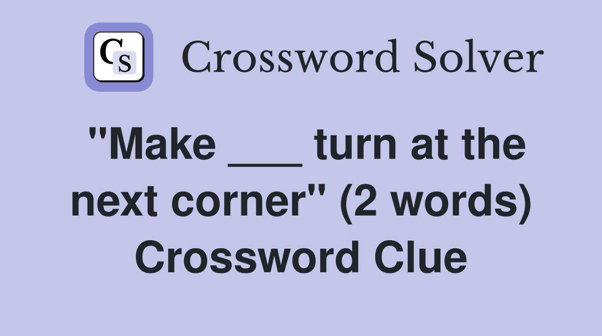 "Make ___ turn at the next corner" (2 words) Crossword Clue