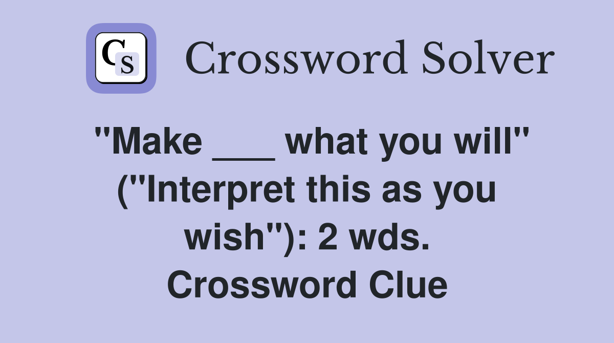 "Make ___ what you will" ("Interpret this as you wish"): 2 wds. Crossword Clue