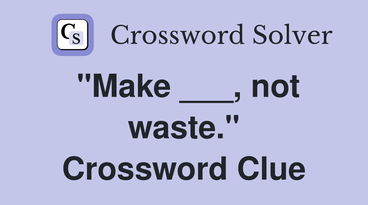 "Make ___, not waste." Crossword Clue