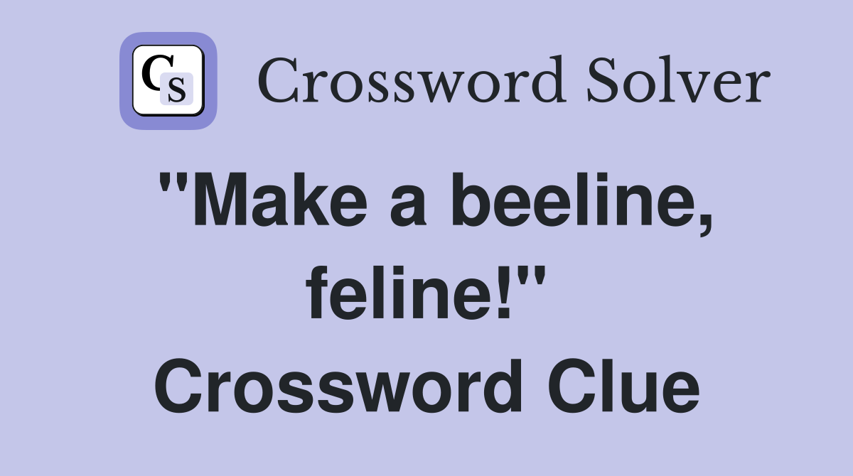 "Make a beeline, feline!" Crossword Clue