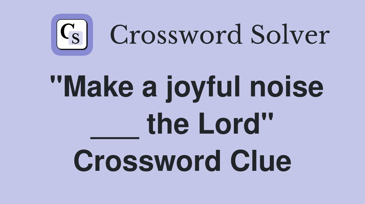 "Make a joyful noise ___ the Lord" Crossword Clue
