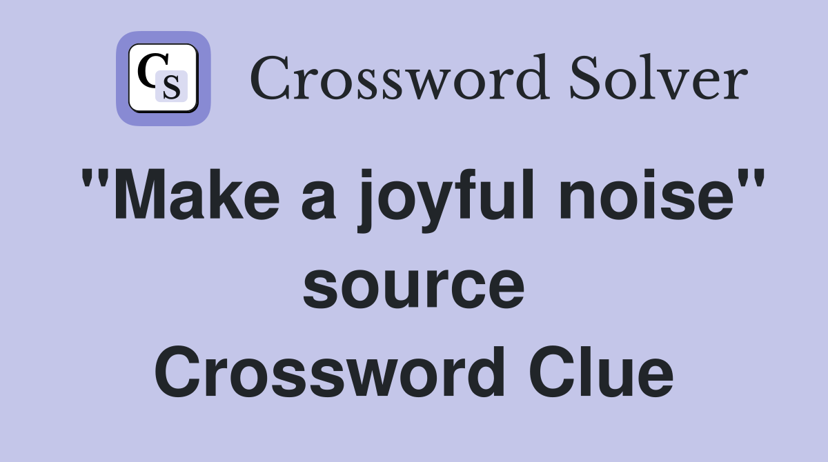 "Make a joyful noise" source Crossword Clue