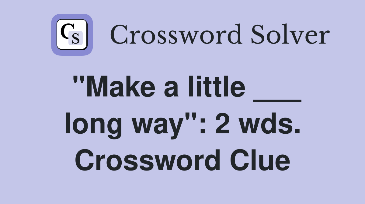 "Make a little ___ long way": 2 wds. Crossword Clue