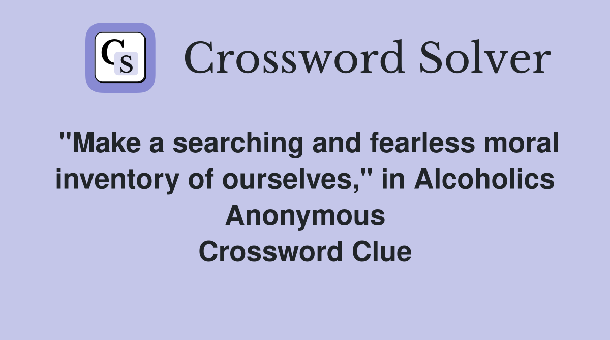 "Make a searching and fearless moral inventory of ourselves," in Alcoholics Anonymous Crossword Clue