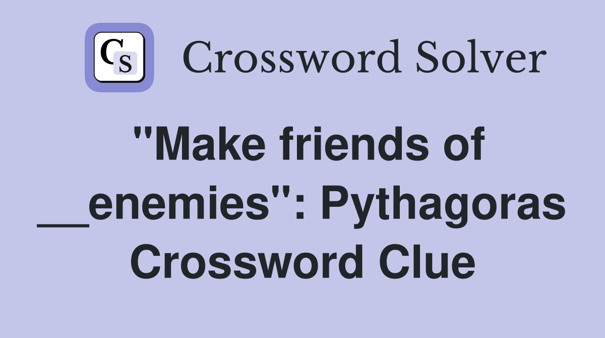 "Make friends of __enemies": Pythagoras Crossword Clue