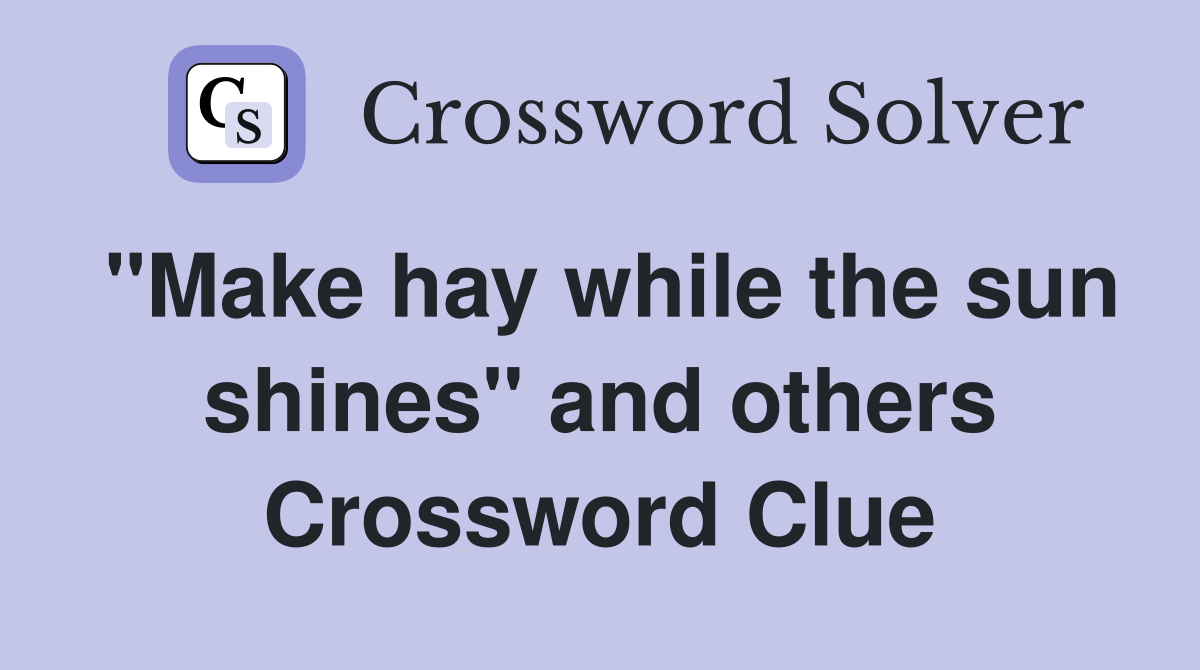 "Make hay while the sun shines" and others Crossword Clue