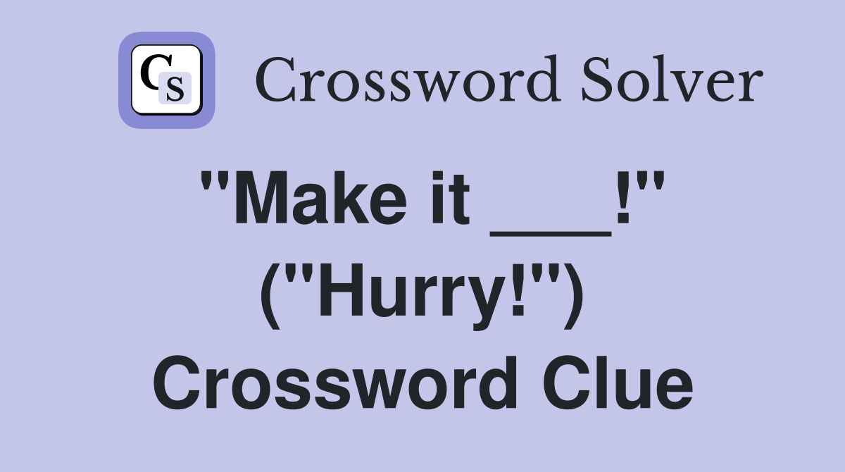 "Make it ___!" ("Hurry!") Crossword Clue