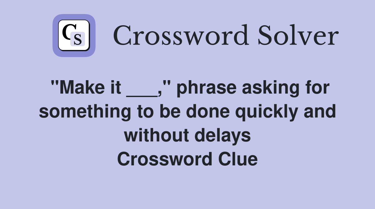 "Make it ___," phrase asking for something to be done quickly and without delays Crossword Clue