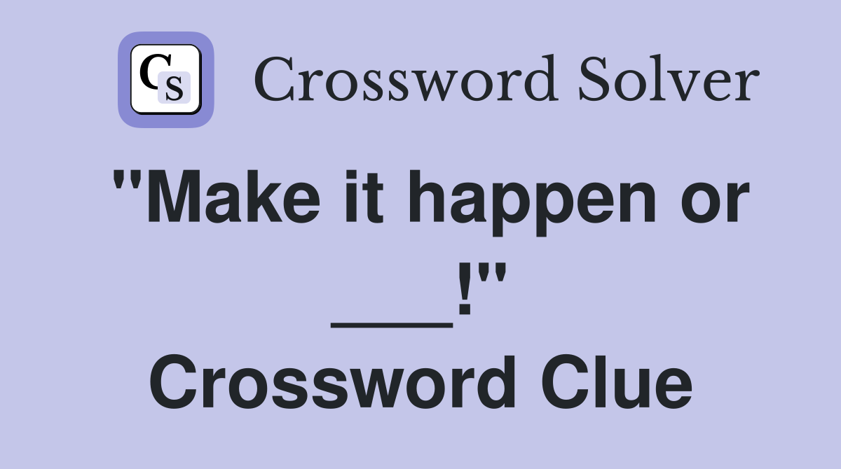"Make it happen or ___!" Crossword Clue