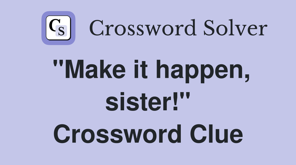 "Make it happen, sister!" Crossword Clue